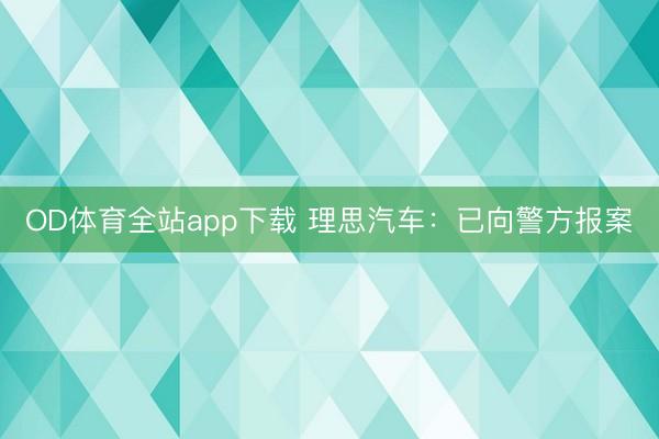 OD体育全站app下载 理思汽车：已向警方报案