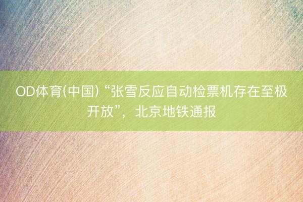 OD体育(中国) “张雪反应自动检票机存在至极开放”，北京地铁通报