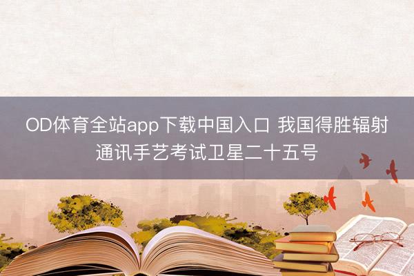 OD体育全站app下载中国入口 我国得胜辐射通讯手艺考试卫星二十五号