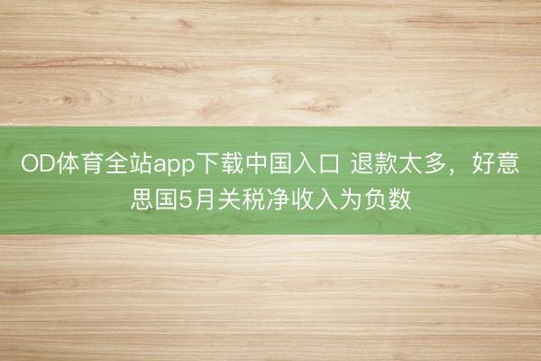 OD体育全站app下载中国入口 退款太多，好意思国5月关税净收入为负数