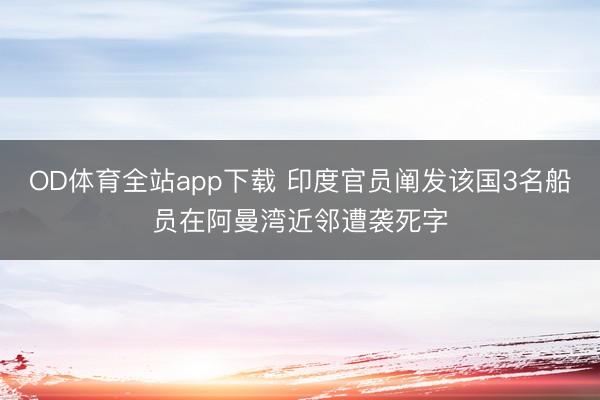 OD体育全站app下载 印度官员阐发该国3名船员在阿曼湾近邻遭袭死字