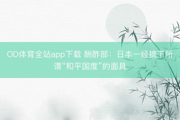 OD体育全站app下载 酬酢部：日本一经摘下所谓“和平国度”的面具