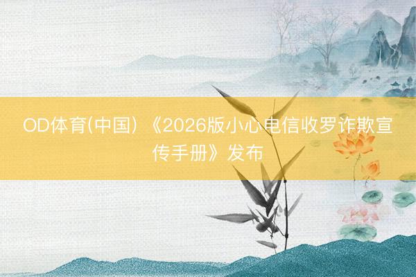 OD体育(中国) 《2026版小心电信收罗诈欺宣传手册》发布
