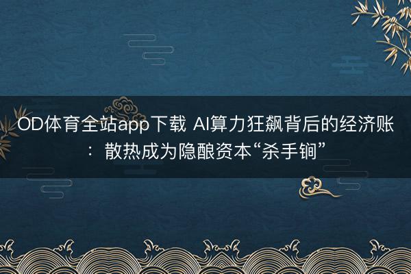 OD体育全站app下载 AI算力狂飙背后的经济账：散热成为隐酿资本“杀手锏”