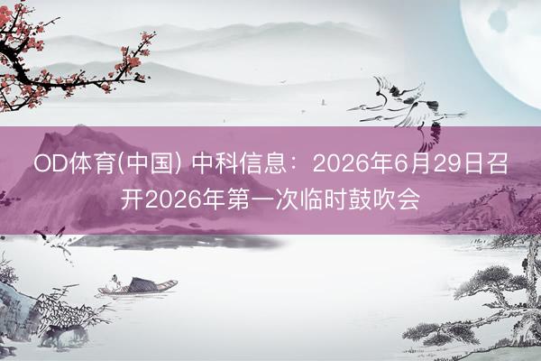 OD体育(中国) 中科信息：2026年6月29日召开2026年第一次临时鼓吹会