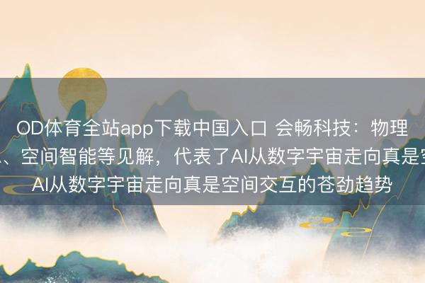 OD体育全站app下载中国入口 会畅科技：物理AI、宇宙模子、VLA、空间智能等见解，代表了AI从数字宇宙走向真是空间交互的苍劲趋势