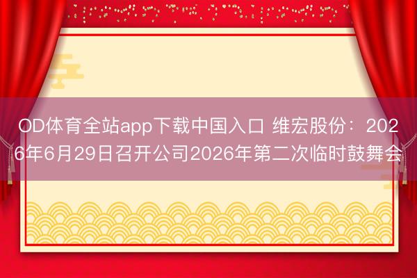 OD体育全站app下载中国入口 维宏股份：2026年6月29日召开公司2026年第二次临时鼓舞会