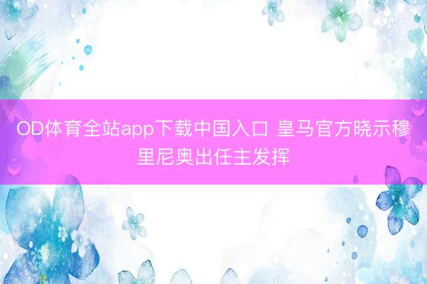 OD体育全站app下载中国入口 皇马官方晓示穆里尼奥出任主发挥