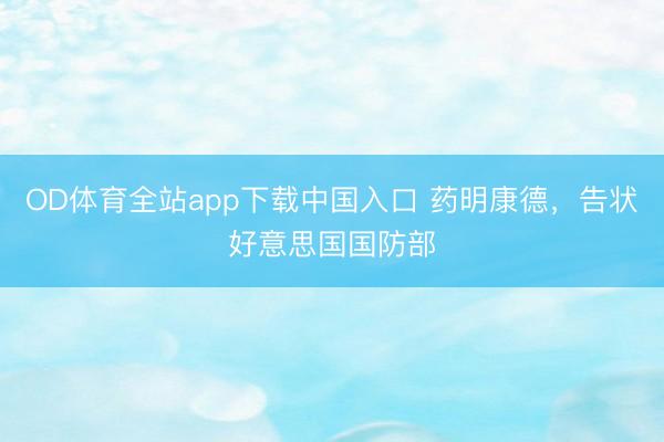 OD体育全站app下载中国入口 药明康德，告状好意思国国防部