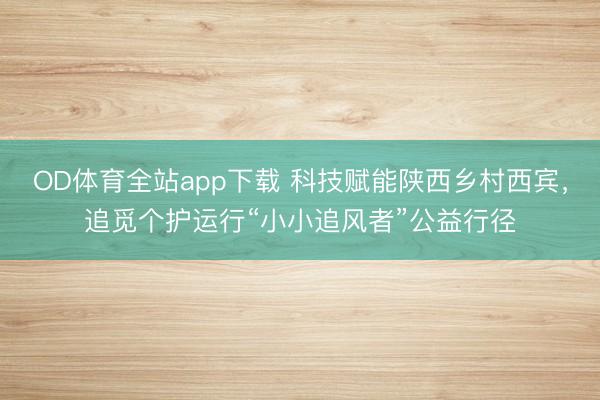 OD体育全站app下载 科技赋能陕西乡村西宾，追觅个护运行“小小追风者”公益行径