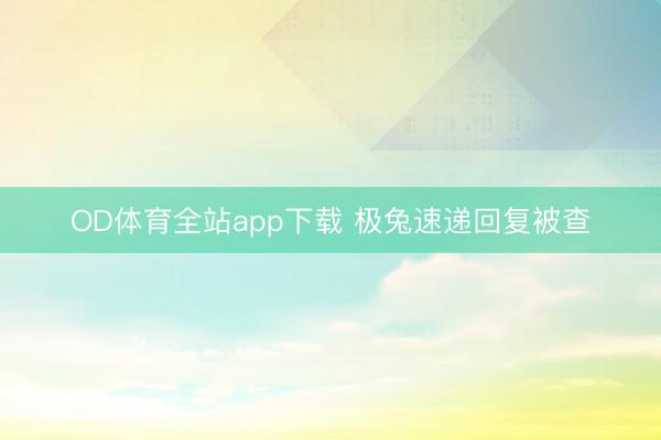 OD体育全站app下载 极兔速递回复被查