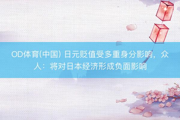 OD体育(中国) 日元贬值受多重身分影响,众人:将对日本经济形成负面影响