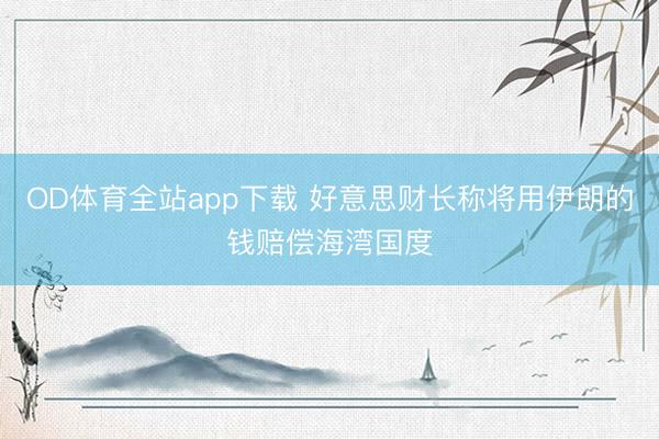 OD体育全站app下载 好意思财长称将用伊朗的钱赔偿海湾国度