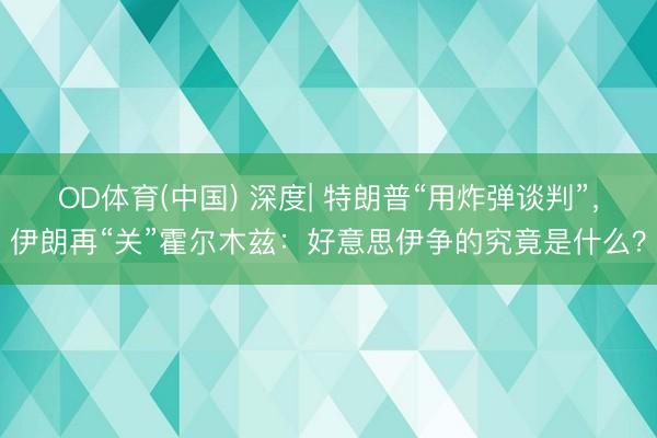 OD体育(中国) 深度| 特朗普“用炸弹谈判”,伊朗再“关”霍尔木兹:好意思伊争的究竟是什么?