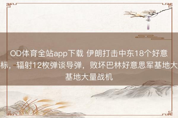 OD体育全站app下载 伊朗打击中东18个好意思军指标，辐射12枚弹谈导弹，败坏巴林好意思军基地大量战机