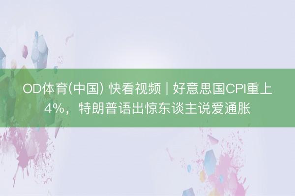 OD体育(中国) 快看视频 | 好意思国CPI重上4%，<a href=
