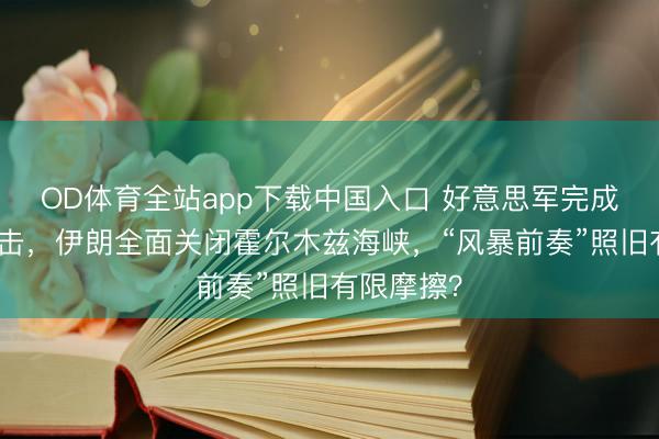OD体育全站app下载中国入口 好意思军完成新一轮打击，伊朗全面关闭霍尔木兹海峡，“风暴前奏”照旧有限摩擦？