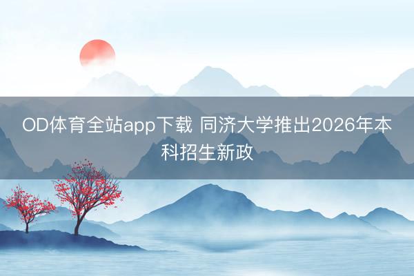 OD体育全站app下载 同济大学推出2026年本科招生新政