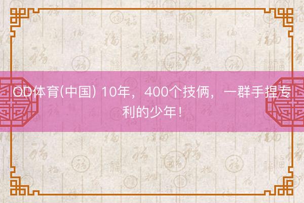 OD体育(中国) 10年，400个技俩，一群手捏专利的少年！