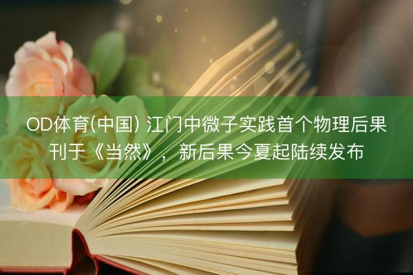 OD体育(中国) 江门中微子实践首个物理后果刊于《当然》,新后果今夏起陆续发布