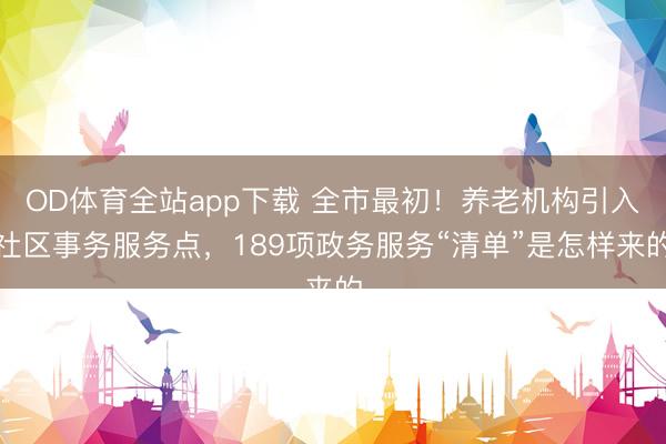 OD体育全站app下载 全市最初!养老机构引入社区事务服务点,189项政务服务“清单”是怎样来的