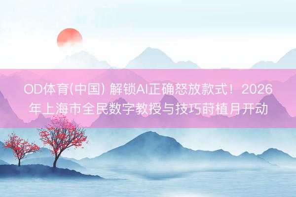 OD体育(中国) 解锁AI正确怒放款式！2026年上海市全民数字教授与技巧莳植月开动