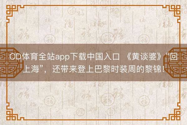 OD体育全站app下载中国入口 《黄谈婆》“回上海”，还带来登上巴黎时装周的黎锦！