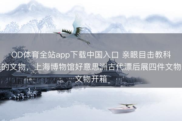 OD体育全站app下载中国入口 亲眼目击教科书上的文物,上海博物馆好意思洲古代漂后展四件文物开箱