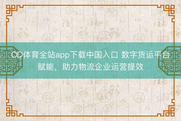 OD体育全站app下载中国入口 数字货运平台赋能,助力物流企业运营提效