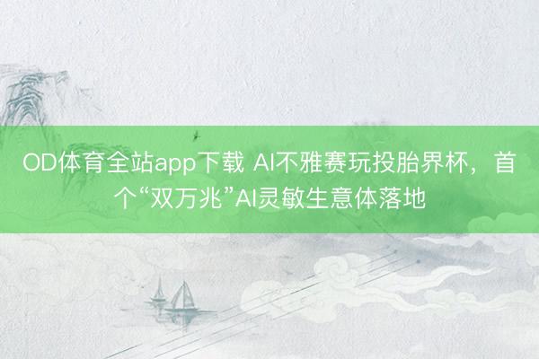 OD体育全站app下载 AI不雅赛玩投胎界杯，首个“双万兆”AI灵敏生意体落地
