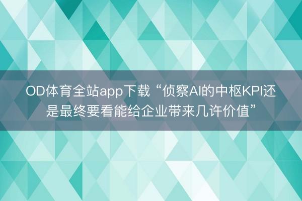 OD体育全站app下载 “侦察AI的中枢KPI还是最终要看能给企业带来几许价值”