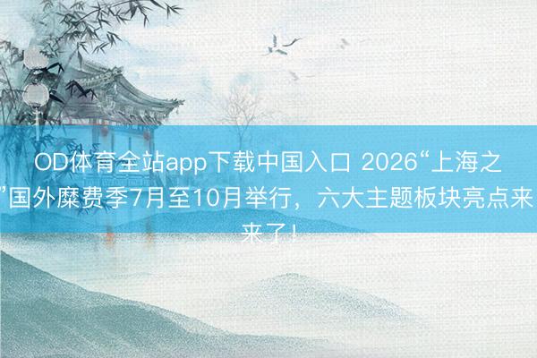 OD体育全站app下载中国入口 2026“上海之夏”国外糜费季7月至10月举行,六大主题板块亮点来了!