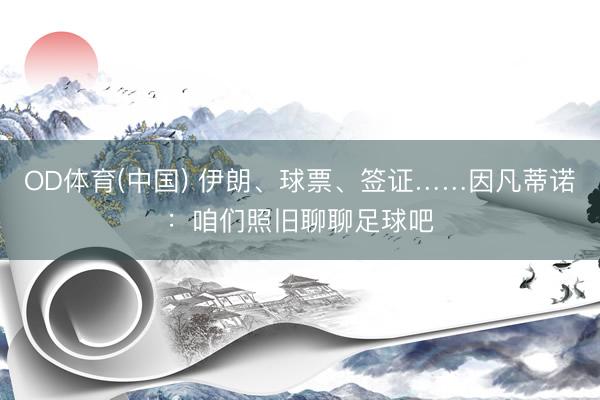 OD体育(中国) 伊朗、球票、签证……因凡蒂诺：咱们照旧聊聊足球吧