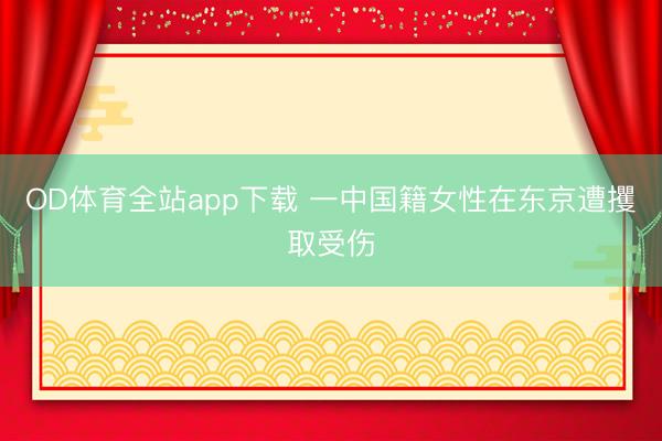 OD体育全站app下载 一中国籍女性在东京遭攫取受伤