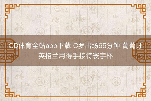 OD体育全站app下载 C罗出场65分钟 葡萄牙英格兰用得手接待寰宇杯