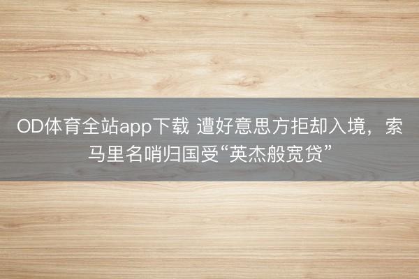 OD体育全站app下载 遭好意思方拒却入境，索马里名哨归国受“英杰般宽贷”