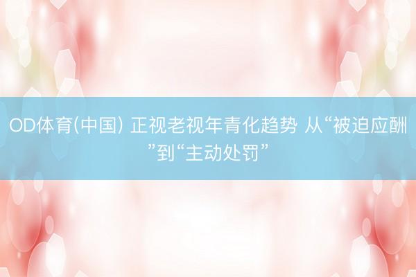 OD体育(中国) 正视老视年青化趋势 从“被迫应酬”到“主动处罚”