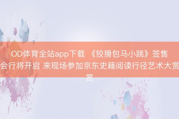 OD体育全站app下载 《狡猾包马小跳》签售会行将开启 来现场参加京东史籍阅读行径艺术大赏