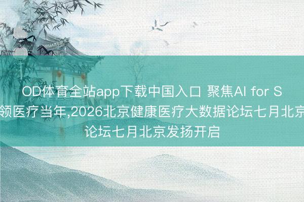 OD体育全站app下载中国入口 聚焦AI for Science智领医疗当年,2026北京健康医疗大数据论坛七月北京发扬开启