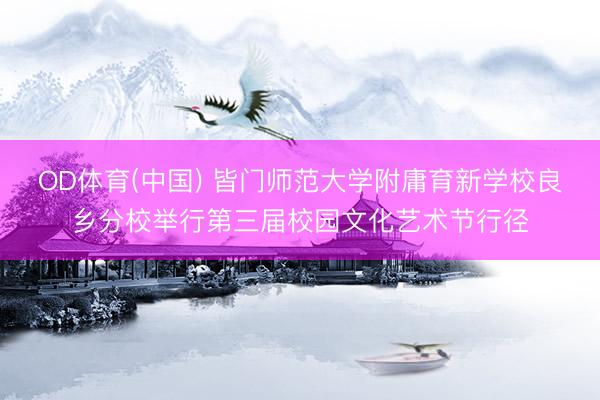 OD体育(中国) 皆门师范大学附庸育新学校良乡分校举行第三届校园文化艺术节行径