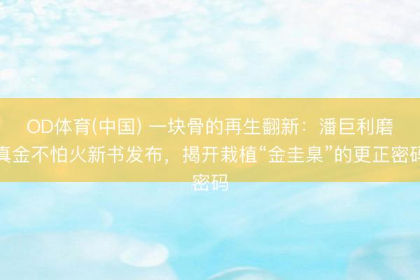 OD体育(中国) 一块骨的再生翻新:潘巨利磨真金不怕火新书发布,揭开栽植“金圭臬”的更正密码