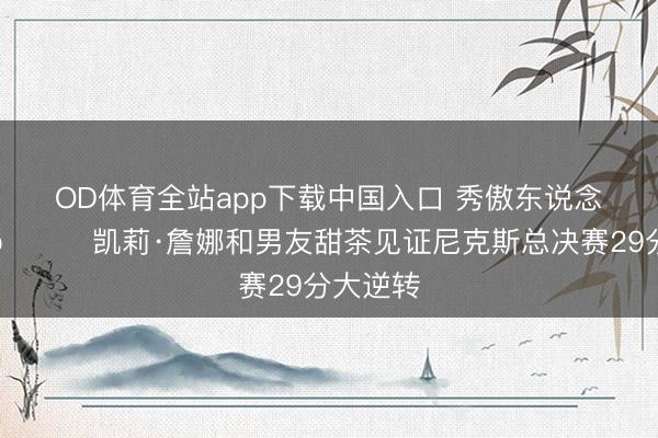 OD体育全站app下载中国入口 秀傲东说念主上围😍凯莉·詹娜和男友甜茶见证尼克斯总决赛29分大逆转