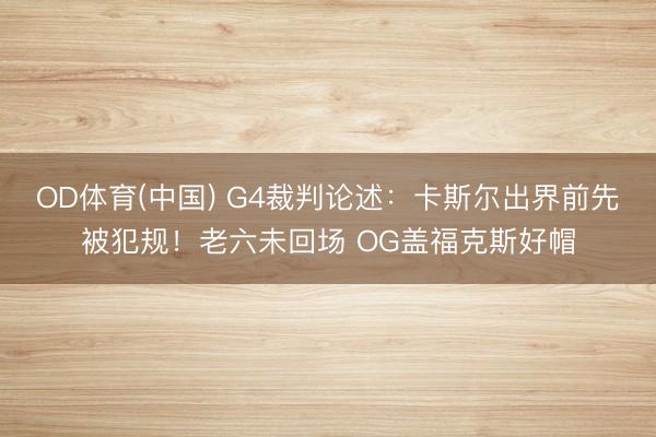 OD体育(中国) G4裁判论述:卡斯尔出界前先被犯规!老六未回场 OG盖福克斯好帽