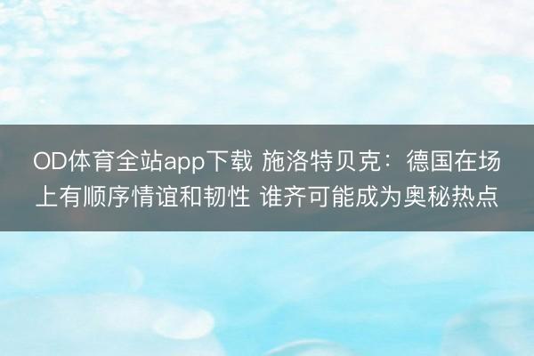 OD体育全站app下载 施洛特贝克：德国在场上有顺序情谊和韧性 谁齐可能成为奥秘热点