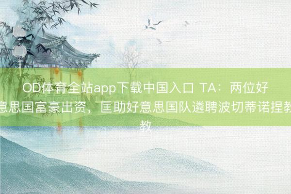 OD体育全站app下载中国入口 TA：两位好意思国富豪出资，匡助好意思国队遴聘波切蒂诺捏教
