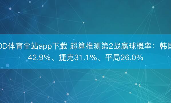 OD体育全站app下载 超算推测第2战赢球概率：韩国42.9%、捷克31.1%、平局26.0%