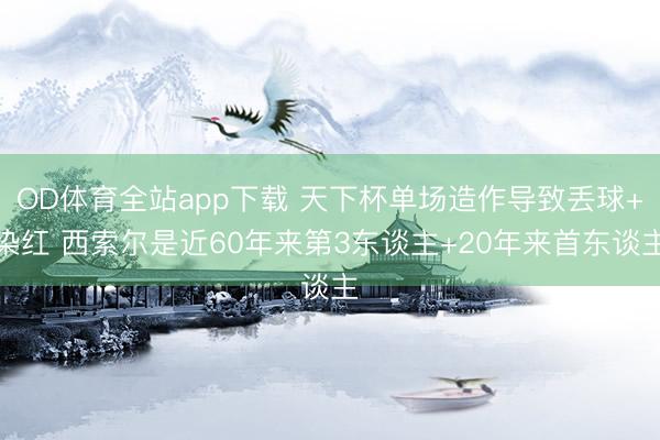 OD体育全站app下载 天下杯单场造作导致丢球+染红 西索尔是近60年来第3东谈主+20年来首东谈主