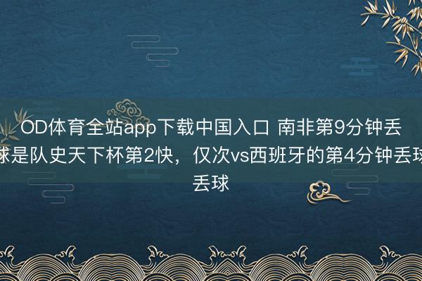 OD体育全站app下载中国入口 南非第9分钟丢球是队史天下杯第2快，仅次vs西班牙的第4分钟丢球