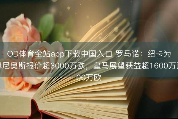 OD体育全站app下载中国入口 罗马诺:纽卡为穆尼奥斯报价超3000万欧,皇马展望获益超1600万欧