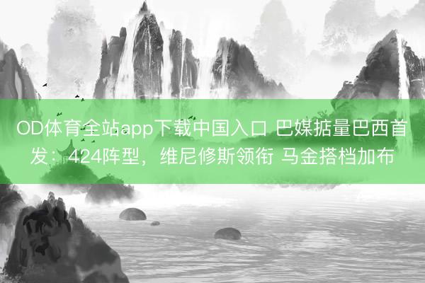 OD体育全站app下载中国入口 巴媒掂量巴西首发：424阵型，维尼修斯领衔 马金搭档加布